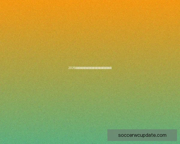 2026世界杯热门比赛前瞻：强队争锋与黑马崛起的精彩对决