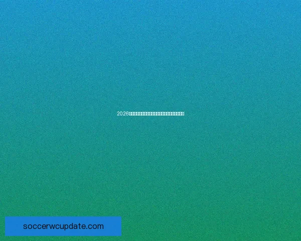 2026世界杯圆满落幕精彩瞬间回顾与精彩赛事盘点解析