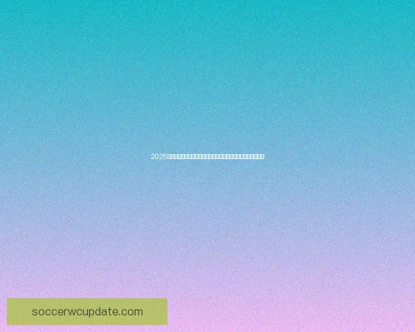 2026年世界杯赛场城市全解析：哪些城市将成为足球盛宴的核心舞台