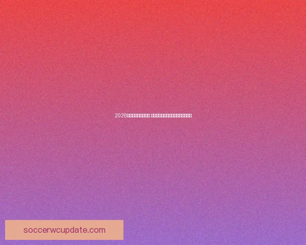 2026世界杯竞猜平台推荐 优质安全平台助你轻松预测赛事结果