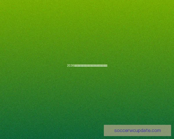 2026世界杯举办地精彩全景解析与周边文化旅游深度指南